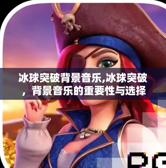 冰球突破背景音乐,冰球突破，背景音乐的重要性与选择