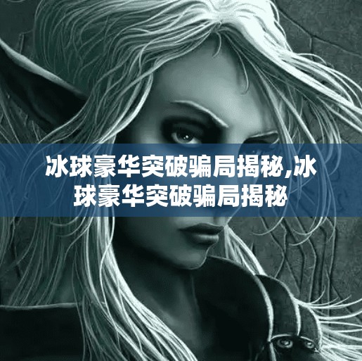 冰球豪华突破骗局揭秘,冰球豪华突破骗局揭秘