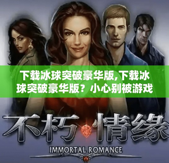 下载冰球突破豪华版,下载冰球突破豪华版？小心别被游戏陷阱套住！