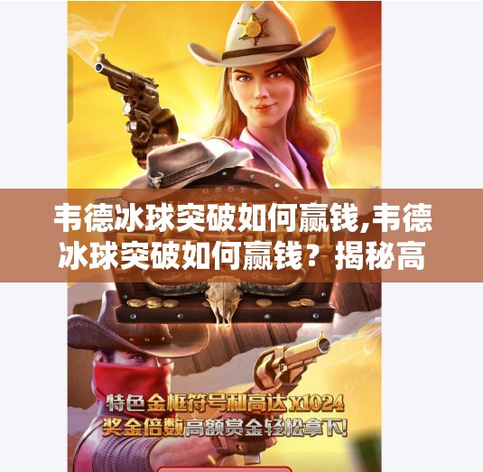 韦德冰球突破如何赢钱,韦德冰球突破如何赢钱？揭秘高手背后的策略与心理博弈！