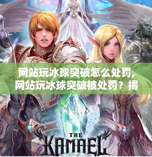 网站玩冰球突破怎么处罚,网站玩冰球突破被处罚？揭秘背后的风险与法律红线！