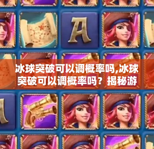 冰球突破可以调概率吗,冰球突破可以调概率吗？揭秘游戏背后的数学魔术