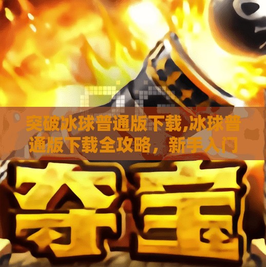 突破冰球普通版下载,冰球普通版下载全攻略，新手入门与进阶技巧一次讲透！