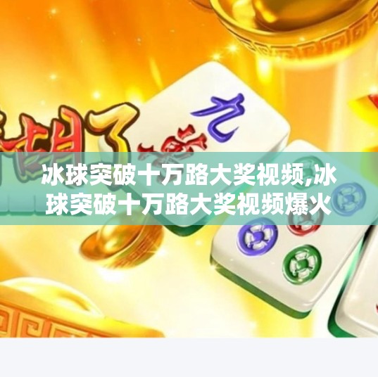 冰球突破十万路大奖视频,冰球突破十万路大奖视频爆火背后，是运气还是算法？