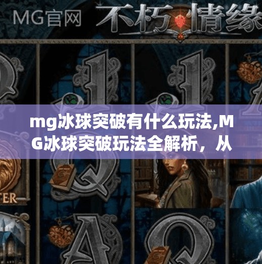 mg冰球突破有什么玩法,MG冰球突破玩法全解析，从新手入门到高手进阶，带你玩转这款热门游戏！