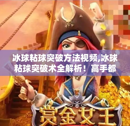 冰球粘球突破方法视频,冰球粘球突破术全解析！高手都在用的粘球技巧，让你在冰面上如鱼得水！