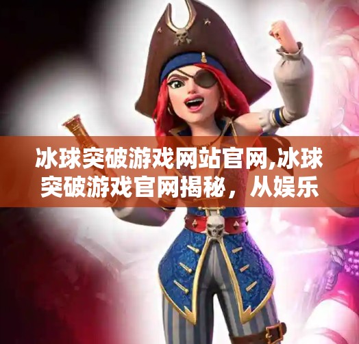 冰球突破游戏网站官网,冰球突破游戏官网揭秘，从娱乐到成瘾，你真的了解它吗？