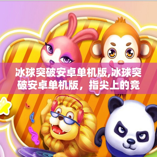 冰球突破安卓单机版,冰球突破安卓单机版，指尖上的竞技激情，无需联网也能畅玩的经典玩法！