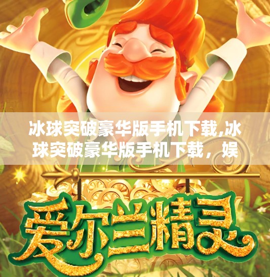 冰球突破豪华版手机下载,冰球突破豪华版手机下载，娱乐与策略的完美融合，你真的了解这款经典游戏吗？