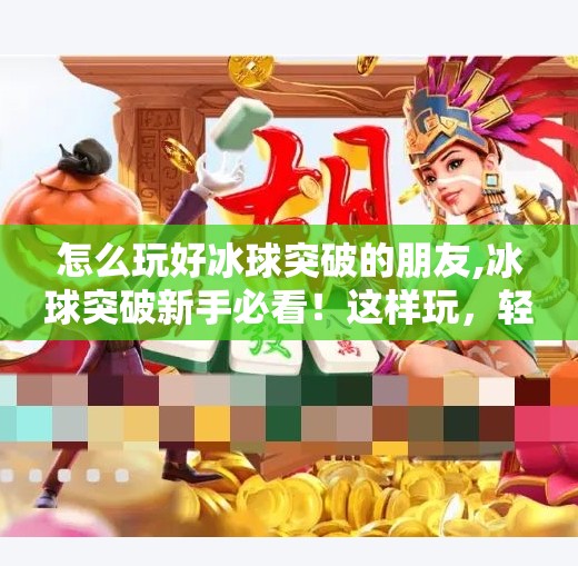 怎么玩好冰球突破的朋友,冰球突破新手必看！这样玩，轻松上手不踩坑！