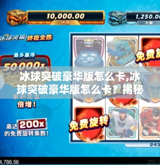 冰球突破豪华版怎么卡,冰球突破豪华版怎么卡？揭秘卡机背后的真相与合法玩法！