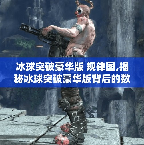 冰球突破豪华版 规律图,揭秘冰球突破豪华版背后的数据密码，规律图真的存在吗？