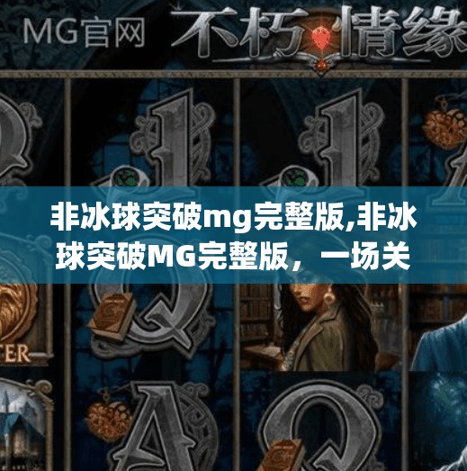 非冰球突破mg完整版,非冰球突破MG完整版，一场关于真实与虚拟的深度思考