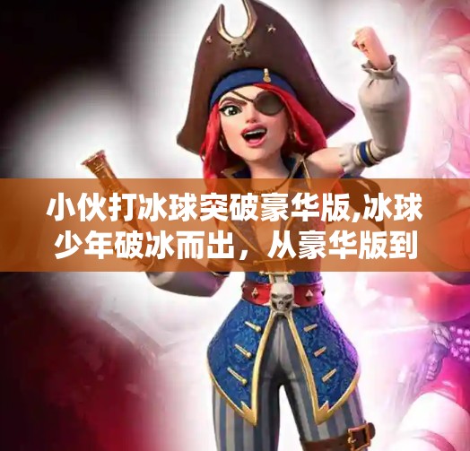 小伙打冰球突破豪华版,冰球少年破冰而出，从豪华版到梦想之路