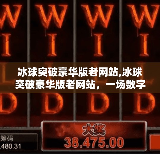冰球突破豪华版老网站,冰球突破豪华版老网站，一场数字时代的复古狂欢与玩家情感共鸣