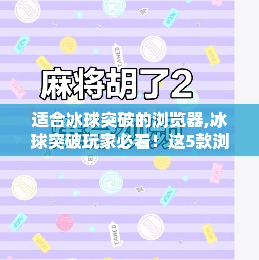 适合冰球突破的浏览器,冰球突破玩家必看！这5款浏览器让你畅玩无阻，秒变高手！
