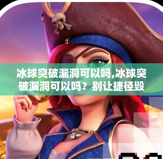 冰球突破漏洞可以吗,冰球突破漏洞可以吗？别让捷径毁了你的热爱！