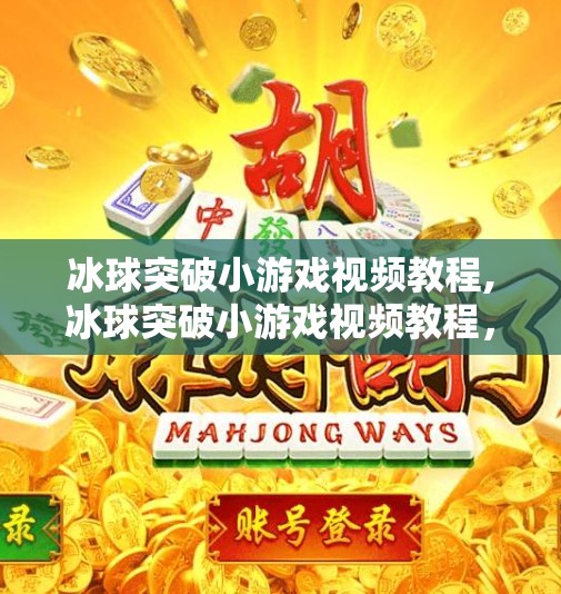冰球突破小游戏视频教程,冰球突破小游戏视频教程，从零基础到高手，轻松掌握游戏技巧全攻略！
