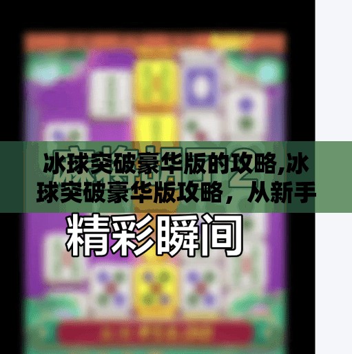 冰球突破豪华版的攻略,冰球突破豪华版攻略，从新手到高手的进阶之路，轻松赢在起跑线！