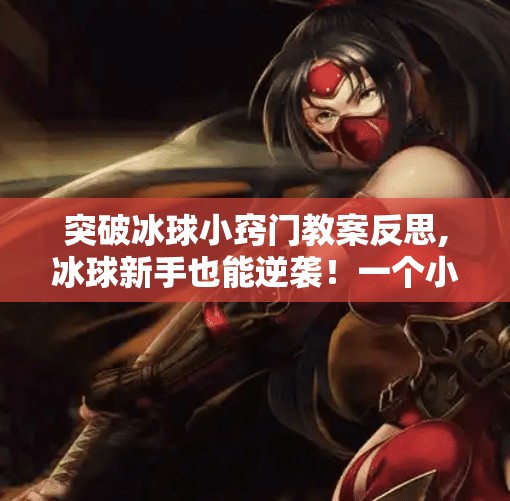突破冰球小窍门教案反思,冰球新手也能逆袭！一个小窍门教案带来的教学反思与突破