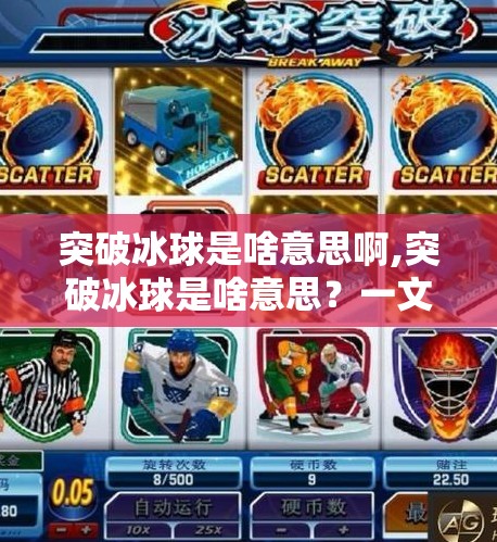 突破冰球是啥意思啊,突破冰球是啥意思？一文讲清这项冰球术语背后的战术智慧！