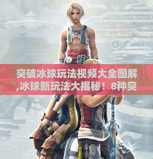 突破冰球玩法视频大全图解,冰球新玩法大揭秘！8种突破技巧图解全攻略，小白也能秒变高手！