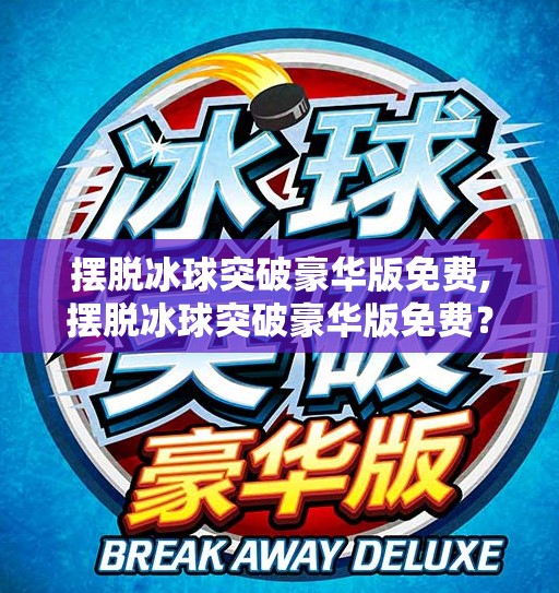 摆脱冰球突破豪华版免费,摆脱冰球突破豪华版免费？别再被免费诱惑了！真相曝光！