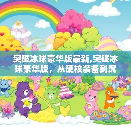 突破冰球豪华版最新,突破冰球豪华版，从硬核装备到沉浸体验，重新定义冰雪运动新潮流