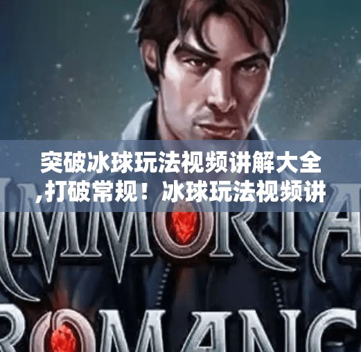 突破冰球玩法视频讲解大全,打破常规！冰球玩法视频讲解大全，带你从新手小白进阶为球场王者！