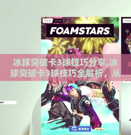 冰球突破卡3球技巧分享,冰球突破卡3球技巧全解析，从入门到高手的进阶秘籍！