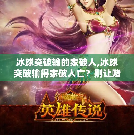 冰球突破输的家破人,冰球突破输得家破人亡？别让赌球毁了你的未来！