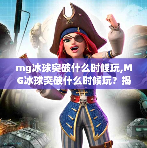 mg冰球突破什么时候玩,MG冰球突破什么时候玩？揭秘这款热门游戏的上线时间与玩法亮点！