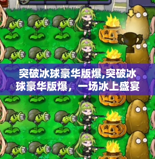 突破冰球豪华版爆,突破冰球豪华版爆，一场冰上盛宴背后的热血与创新