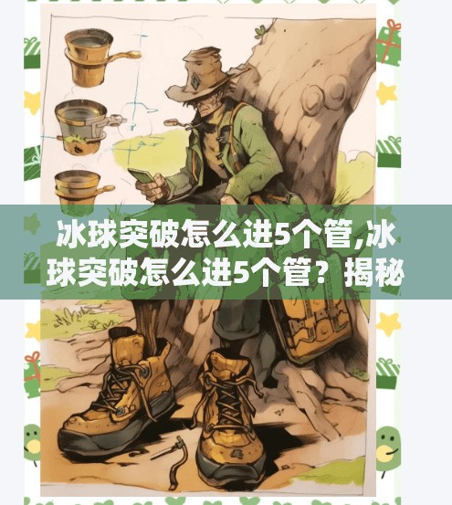 冰球突破怎么进5个管,冰球突破怎么进5个管？揭秘高手背后的管道秘籍！