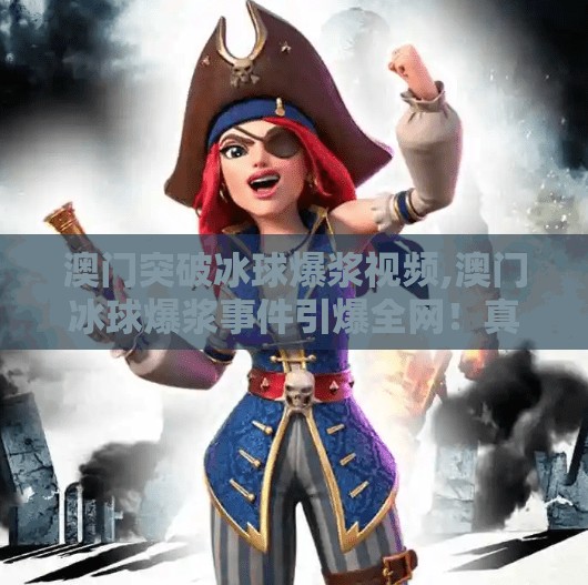 澳门突破冰球爆浆视频,澳门冰球爆浆事件引爆全网！真相竟是假视频？别让流量绑架了我们的判断！