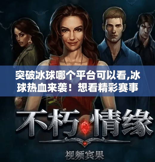 突破冰球哪个平台可以看,冰球热血来袭！想看精彩赛事？这些平台让你不错过每一场比赛！
