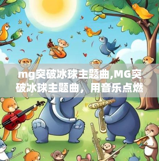 mg突破冰球主题曲,MG突破冰球主题曲，用音乐点燃热血，让热爱永不冷却！