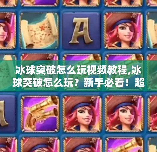 冰球突破怎么玩视频教程,冰球突破怎么玩？新手必看！超详细视频教程带你从零入门！