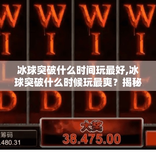 冰球突破什么时间玩最好,冰球突破什么时候玩最爽？揭秘最佳游戏时间与技巧攻略！