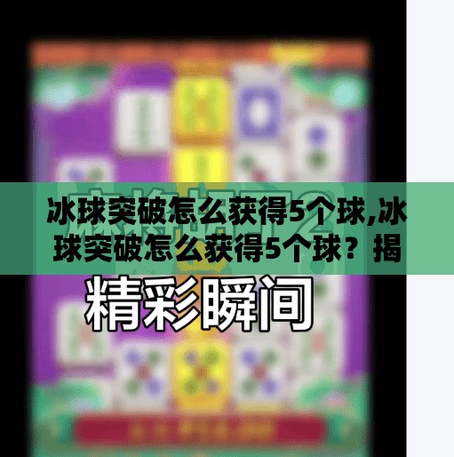 冰球突破怎么获得5个球,冰球突破怎么获得5个球？揭秘新手逆袭的5大秘籍，轻松上分不是梦！