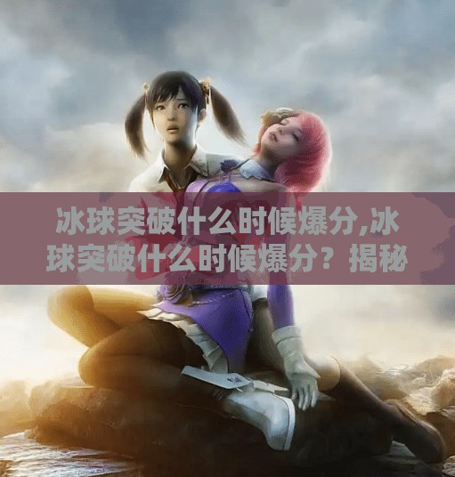 冰球突破什么时候爆分,冰球突破什么时候爆分？揭秘高回报背后的黄金时刻与玩家必知的三大真相！