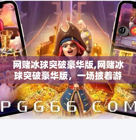 网赌冰球突破豪华版,网赌冰球突破豪华版，一场披着游戏外衣的数字陷阱