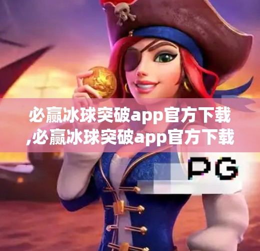 必赢冰球突破app官方下载,必赢冰球突破app官方下载，如何避开陷阱，安全畅玩？