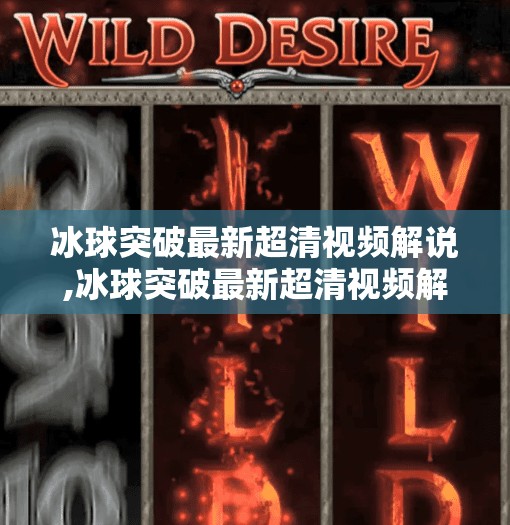 冰球突破最新超清视频解说,冰球突破最新超清视频解说，技术与激情的极致碰撞，带你沉浸式感受赛场风暴！