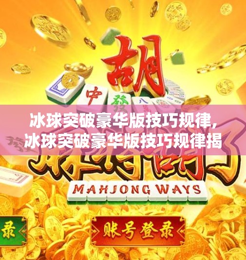 冰球突破豪华版技巧规律,冰球突破豪华版技巧规律揭秘，新手变高手的5大核心策略！