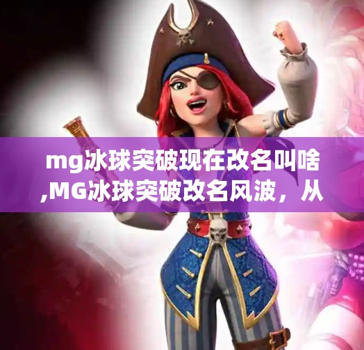 mg冰球突破现在改名叫啥,MG冰球突破改名风波，从经典游戏到新名字的背后故事
