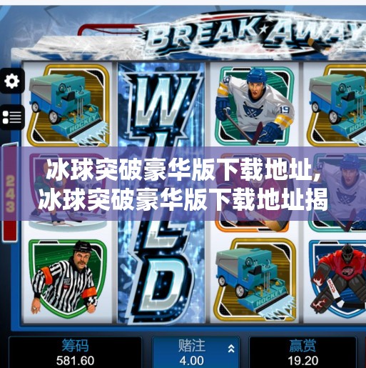 冰球突破豪华版下载地址,冰球突破豪华版下载地址揭秘，别再被免费陷阱骗了！