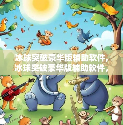 冰球突破豪华版辅助软件,冰球突破豪华版辅助软件，虚拟娱乐还是数字陷阱？
