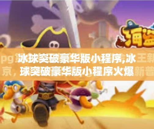 冰球突破豪华版小程序,冰球突破豪华版小程序火爆全网！是娱乐神器还是赌博陷阱？