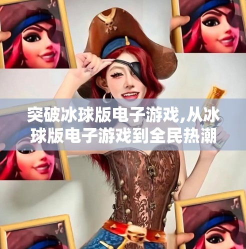 突破冰球版电子游戏,从冰球版电子游戏到全民热潮，科技如何重塑体育娱乐新边界？